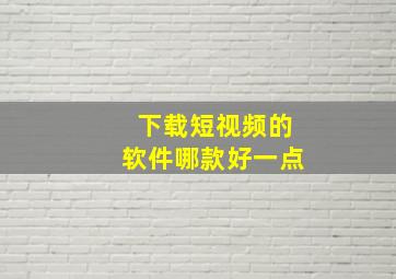 下载短视频的软件哪款好一点