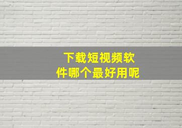 下载短视频软件哪个最好用呢