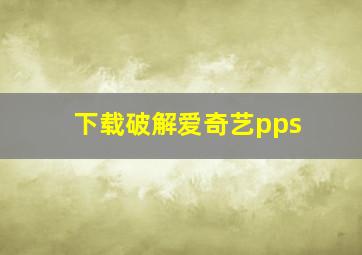 下载破解爱奇艺pps