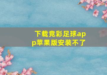 下载竞彩足球app苹果版安装不了