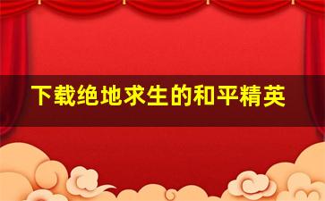 下载绝地求生的和平精英