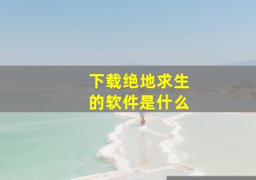 下载绝地求生的软件是什么