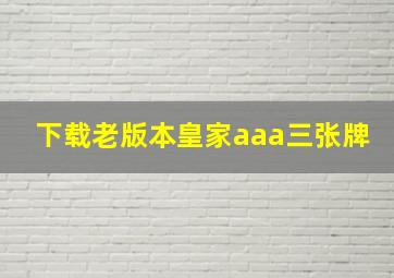 下载老版本皇家aaa三张牌