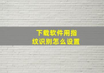 下载软件用指纹识别怎么设置