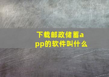 下载邮政储蓄app的软件叫什么