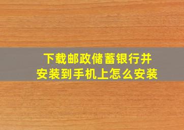 下载邮政储蓄银行并安装到手机上怎么安装