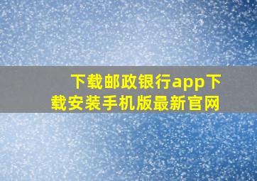 下载邮政银行app下载安装手机版最新官网