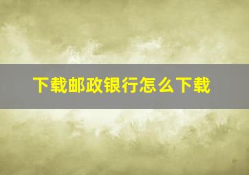 下载邮政银行怎么下载