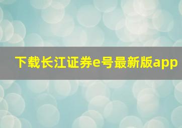 下载长江证券e号最新版app