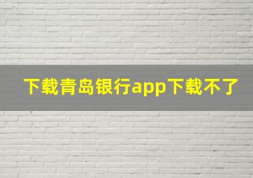 下载青岛银行app下载不了