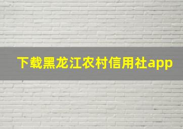 下载黑龙江农村信用社app