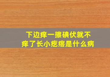 下边痒一擦碘伏就不痒了长小疙瘩是什么病