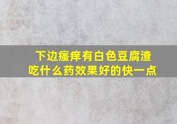 下边瘙痒有白色豆腐渣吃什么药效果好的快一点