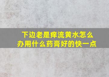 下边老是痒流黄水怎么办用什么药膏好的快一点