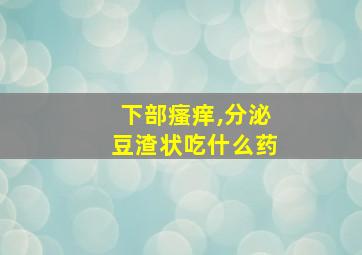 下部瘙痒,分泌豆渣状吃什么药