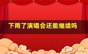 下雨了演唱会还能继续吗