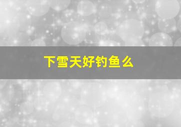 下雪天好钓鱼么