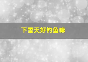 下雪天好钓鱼嘛