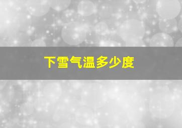 下雪气温多少度