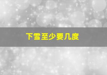 下雪至少要几度