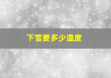 下雪要多少温度