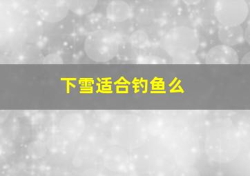 下雪适合钓鱼么