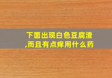 下面出现白色豆腐渣,而且有点痒用什么药