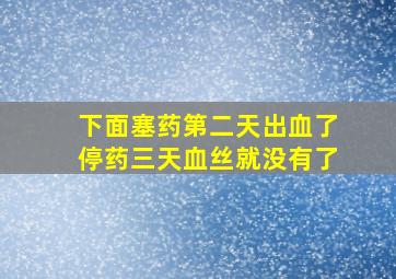 下面塞药第二天出血了停药三天血丝就没有了