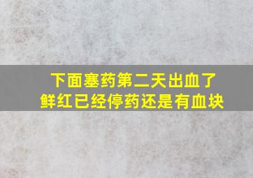 下面塞药第二天出血了鲜红已经停药还是有血块