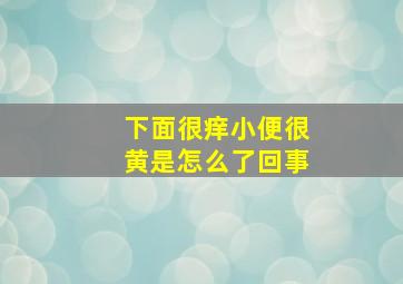 下面很痒小便很黄是怎么了回事