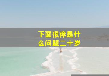 下面很痒是什么问题二十岁