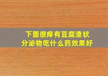 下面很痒有豆腐渣状分泌物吃什么药效果好