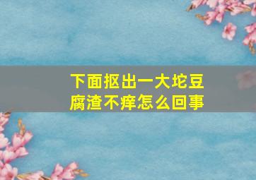 下面抠出一大坨豆腐渣不痒怎么回事