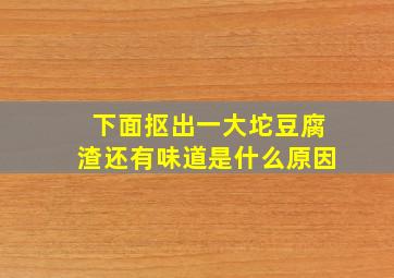 下面抠出一大坨豆腐渣还有味道是什么原因