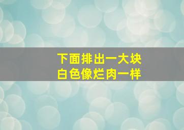 下面排出一大块白色像烂肉一样