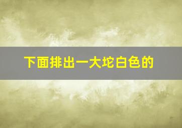 下面排出一大坨白色的