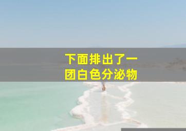 下面排出了一团白色分泌物