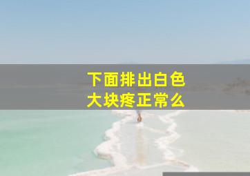 下面排出白色大块疼正常么