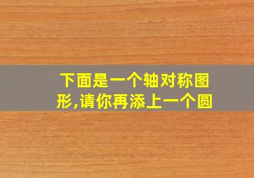 下面是一个轴对称图形,请你再添上一个圆