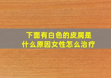 下面有白色的皮屑是什么原因女性怎么治疗