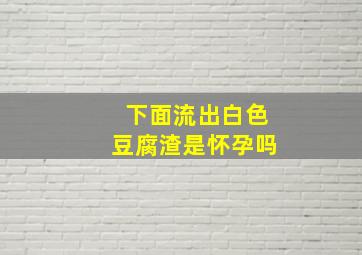 下面流出白色豆腐渣是怀孕吗