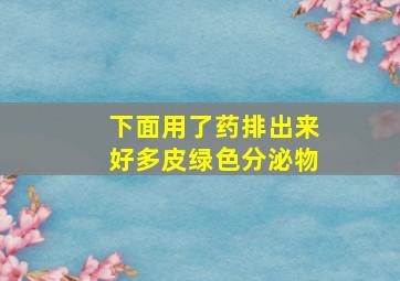 下面用了药排出来好多皮绿色分泌物