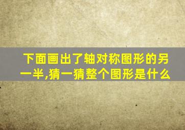 下面画出了轴对称图形的另一半,猜一猜整个图形是什么