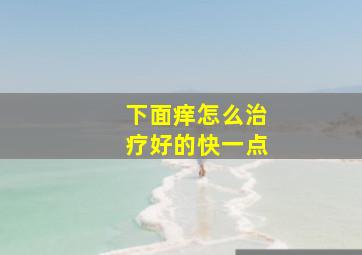 下面痒怎么治疗好的快一点