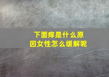 下面痒是什么原因女性怎么缓解呢