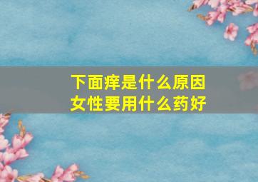 下面痒是什么原因女性要用什么药好