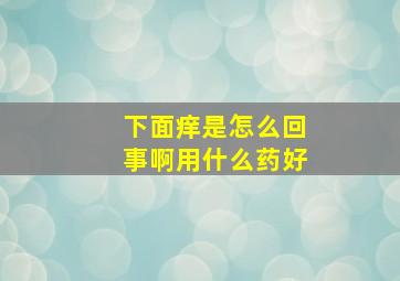 下面痒是怎么回事啊用什么药好