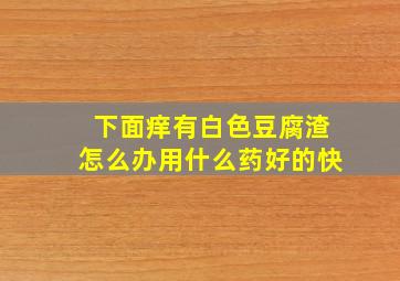 下面痒有白色豆腐渣怎么办用什么药好的快