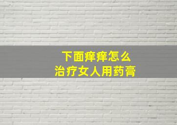 下面痒痒怎么治疗女人用药膏