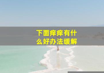 下面痒痒有什么好办法缓解